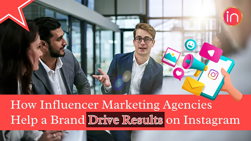 How Influencer Marketing Agencies Help a Brand Drive Results